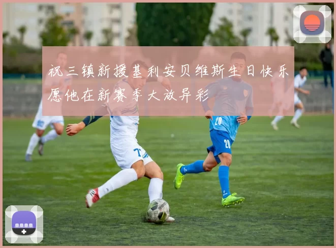 祝三镇新援基利安贝维斯生日快乐愿他在新赛季大放异彩