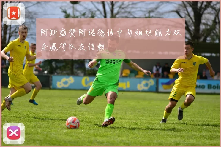 阿斯盛赞阿诺德传中与组织能力双全赢得队友信赖