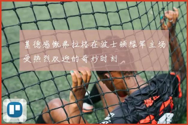 基德感慨弗拉格在波士顿绿军主场受热烈欢迎的奇妙时刻