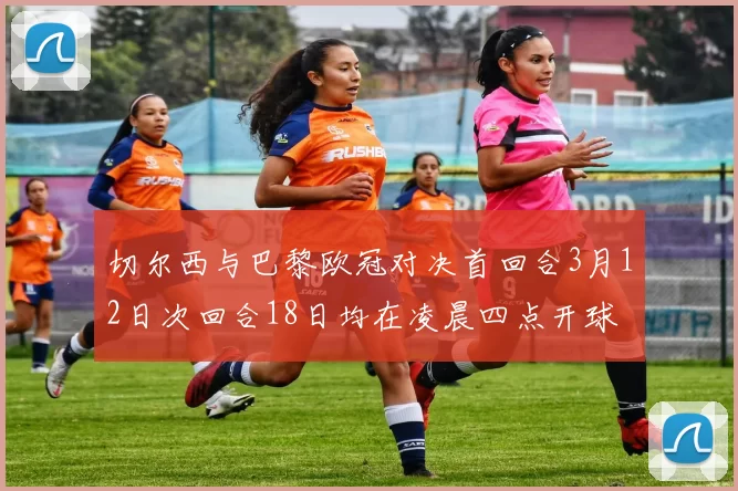 切尔西与巴黎欧冠对决首回合3月12日次回合18日均在凌晨四点开球