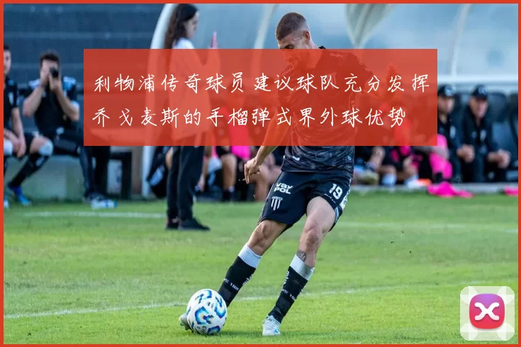 利物浦传奇球员建议球队充分发挥乔戈麦斯的手榴弹式界外球优势