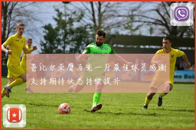 普比尔荣膺马竞一月最佳球员感谢支持期待状态持续提升