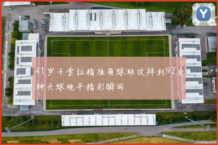 41岁卡索拉精准角球助攻拜利92分钟头球绝平精彩瞬间